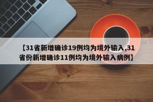 【31省新增确诊19例均为境外输入,31省份新增确诊11例均为境外输入病例】