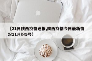 【21日陕西疫情速报,陕西疫情今日最新情况11月份9号】
