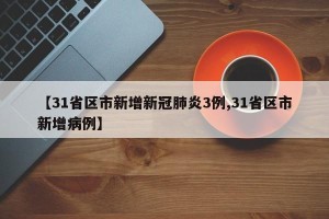 【31省区市新增新冠肺炎3例,31省区市新增病例】