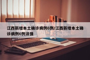 江西新增本土确诊病例6例/江西新增本土确诊病例6例详情