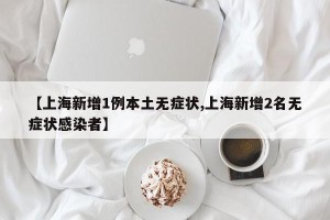 【上海新增1例本土无症状,上海新增2名无症状感染者】