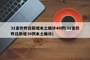 31省份昨日新增本土确诊40例(31省份昨日新增30例本土确诊)