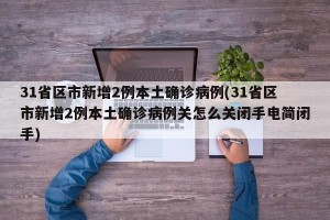 31省区市新增2例本土确诊病例(31省区市新增2例本土确诊病例关怎么关闭手电简闭手)