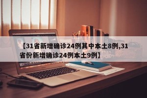 【31省新增确诊24例其中本土8例,31省份新增确诊24例本土9例】