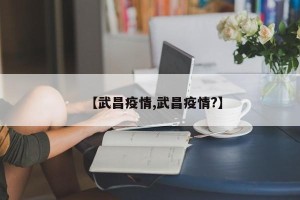 【武昌疫情,武昌疫情?】