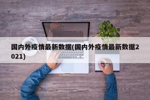 国内外疫情最新数据(国内外疫情最新数据2021)