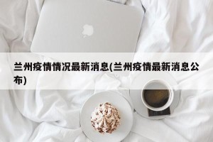 兰州疫情情况最新消息(兰州疫情最新消息公布)