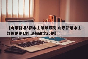 【山东新增8例本土确诊病例,山东新增本土疑似病例1例 现有确诊25例】