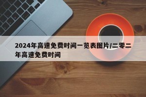 2024年高速免费时间一览表图片/二零二年高速免费时间