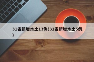 31省新增本土13例(31省新增本土5例)