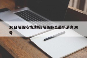 30日陕西疫情速报/陕西肺炎最新消息30号
