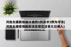 河南太康新增确诊病例5例其中3例为学生(河南太康疫情最新消息现在还有几位病人)