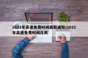 2022年高速免费时间最新通知/2022年高速免费时间几天