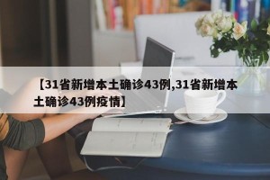 【31省新增本土确诊43例,31省新增本土确诊43例疫情】