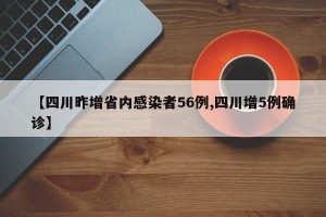 【四川昨增省内感染者56例,四川增5例确诊】