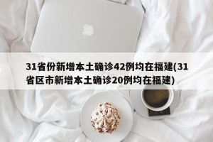 31省份新增本土确诊42例均在福建(31省区市新增本土确诊20例均在福建)