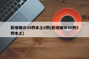 新增确诊30例本土8例(新增确诊30例5例本土)