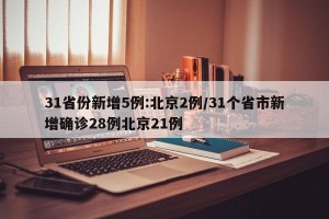 31省份新增5例:北京2例/31个省市新增确诊28例北京21例