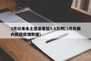 3月以来本土感染者超5.6万例(3月份国内新冠疫情数据)