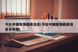 今日中国疫情最新消息(今日中国疫情最新消息分布图)