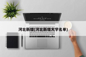 河北新增(河北新增大学名单)