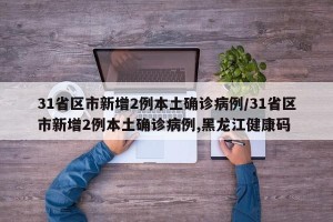 31省区市新增2例本土确诊病例/31省区市新增2例本土确诊病例,黑龙江健康码