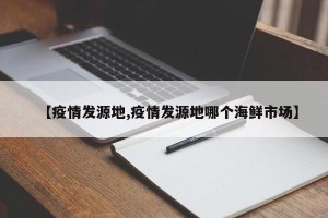 【疫情发源地,疫情发源地哪个海鲜市场】