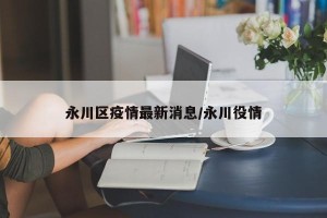 永川区疫情最新消息/永川役情