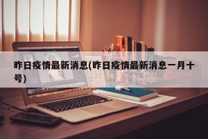 昨日疫情最新消息(昨日疫情最新消息一月十号)