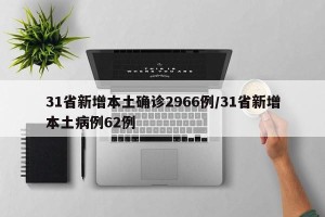 31省新增本土确诊2966例/31省新增本土病例62例