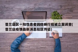 普兰店区一阳性患者因隐瞒行程被立案调查(普兰店疫情最新消息社区传染)