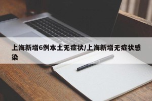 上海新增6例本土无症状/上海新增无症状感染