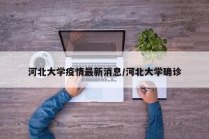 河北大学疫情最新消息/河北大学确诊