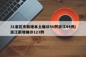 31省区市新增本土确诊56例浙江44例/浙江新增确诊123例