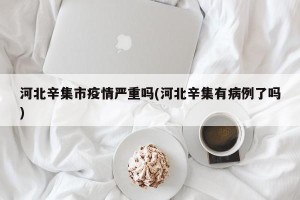 河北辛集市疫情严重吗(河北辛集有病例了吗)