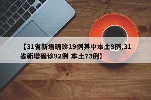 【31省新增确诊19例其中本土9例,31省新增确诊92例 本土73例】