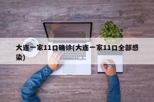 大连一家11口确诊(大连一家11口全部感染)