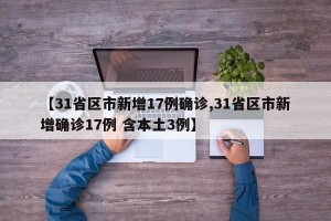 【31省区市新增17例确诊,31省区市新增确诊17例 含本土3例】