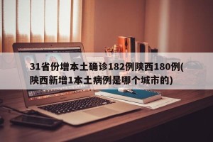 31省份增本土确诊182例陕西180例(陕西新增1本土病例是哪个城市的)