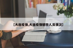 【大连疫情,大连疫情牺牲人员情况】