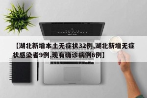 【湖北新增本土无症状32例,湖北新增无症状感染者9例,现有确诊病例6例】