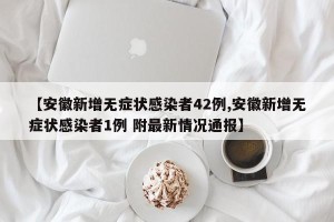 【安徽新增无症状感染者42例,安徽新增无症状感染者1例 附最新情况通报】