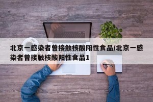 北京一感染者曾接触核酸阳性食品/北京一感染者曾接触核酸阳性食品1