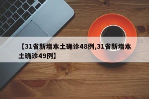 【31省新增本土确诊48例,31省新增本土确诊49例】