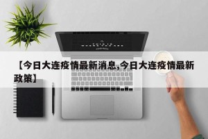 【今日大连疫情最新消息,今日大连疫情最新政策】