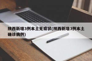 陕西新增3例本土无症状(陕西新增3例本土确诊病例)