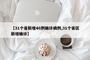 【31个省新增46例确诊病例,31个省区新增确诊】