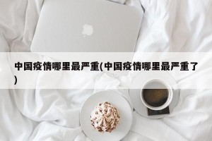 中国疫情哪里最严重(中国疫情哪里最严重了)