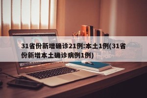 31省份新增确诊21例:本土1例(31省份新增本土确诊病例1例)