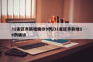 31省区市新增确诊9例/31省区市新增19例确诊